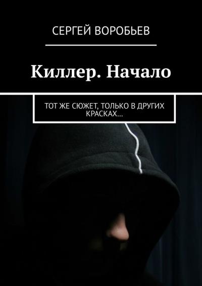 Книга Киллер. Начало. Тот же сюжет, только в других красках… (Сергей Воробьев)